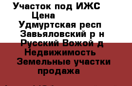 Участок под ИЖС   › Цена ­ 300 000 - Удмуртская респ., Завьяловский р-н, Русский Вожой д. Недвижимость » Земельные участки продажа   